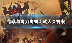 部落与弯刀毒蝎比武大会答案怎么选 部落与弯刀毒蝎比武大会答案
