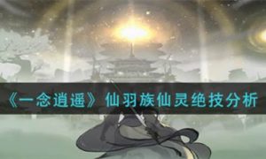 一念逍遥仙羽族仙灵绝技怎么样 一念逍遥仙羽族仙灵绝技介绍