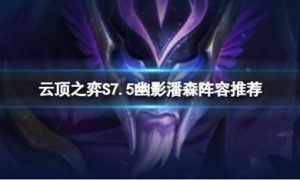 云顶之弈s7.5幽影潘森怎么玩 云顶之弈s7.5幽影潘森玩法介绍