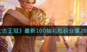 上古王冠100抽礼包码2022 上古王冠100抽礼包码大全