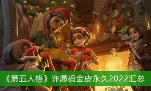 第五人格许愿码金皮永久2022 第五人格许愿码金皮永久最新大全一览