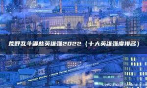 荒野乱斗英雄强度排名 荒野乱斗英雄强度排名最新
