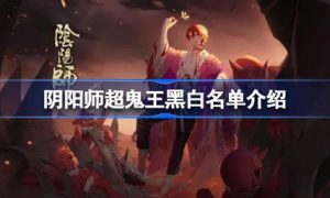 阴阳师超鬼王黑白名单有哪些 阴阳师超鬼王黑白名单介绍