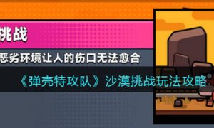 弹壳特攻队沙漠挑战怎么过 弹壳特攻队沙漠挑战玩法攻略介绍一览