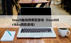 touch触动同类型游戏（touchitrikka同款游戏）