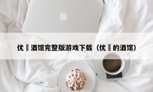 优菈酒馆完整版游戏下载（优菈的酒馆）