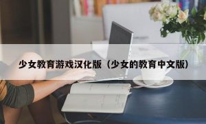 少女教育游戏汉化版（少女的教育中文版）