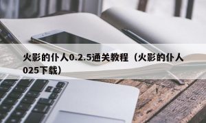 火影的仆人0.2.5通关教程（火影的仆人025下载）