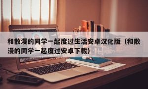 和散漫的同学一起度过生活安卓汉化版（和散漫的同学一起度过安卓下载）