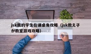 jsk我的学生在课桌角攻略（jsk教え子が教室游戏攻略）