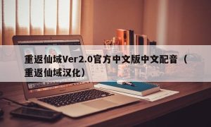 重返仙域Ver2.0官方中文版中文配音（重返仙域汉化）
