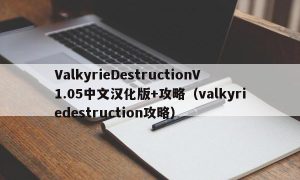 ValkyrieDestructionV1.05中文汉化版+攻略（valkyriedestruction攻略）