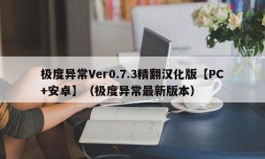 极度异常Ver0.7.3精翻汉化版【PC+安卓】（极度异常最新版本）