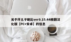 关于坏儿子鲍比ver0.15.44精翻汉化版【PC+安卓】的信息