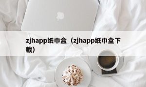 zjhapp纸巾盒（zjhapp纸巾盒下载）