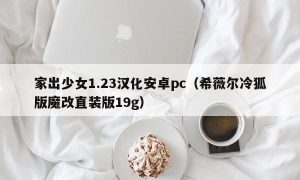 家出少女1.23汉化安卓pc（希薇尔冷狐版魔改直装版19g）