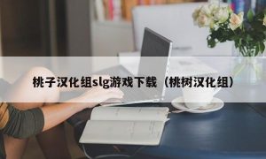 桃子汉化组slg游戏下载（桃树汉化组）