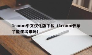 1room中文汉化版下载（1room怀孕了能生出来吗）