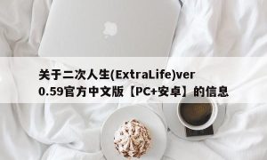 关于二次人生(ExtraLife)ver0.59官方中文版【PC+安卓】的信息