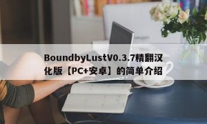 BoundbyLustV0.3.7精翻汉化版【PC+安卓】的简单介绍