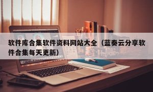 软件库合集软件资料网站大全（蓝奏云分享软件合集每天更新）