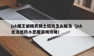 jsk魔王被精灵骑士结局怎么触发（jsk无法抵抗小恶魔游戏攻略）