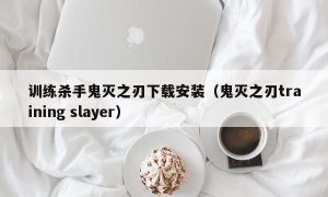 训练杀手鬼灭之刃下载安装（鬼灭之刃training slayer）