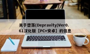 关于堕落(Depravity)Ver0.61汉化版【PC+安卓】的信息