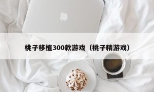 桃子移植300款游戏（桃子精游戏）