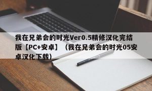 我在兄弟会的时光Ver0.5精修汉化完结版【PC+安卓】（我在兄弟会的时光05安卓汉化下载）