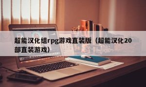 超能汉化组rpg游戏直装版（超能汉化20部直装游戏）