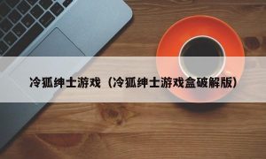 冷狐绅士游戏（冷狐绅士游戏盒最新版）