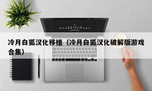 冷月白狐汉化移植（冷月白狐汉化最新版游戏合集）