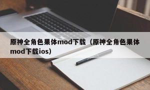 原神全角色果体mod下载（原神全角色果体mod下载ios）