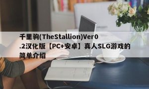 千里驹(TheStallion)Ver0.2汉化版【PC+安卓】真人SLG游戏的简单介绍