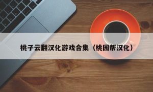 桃子云翻汉化游戏合集（桃园帮汉化）