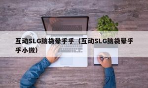 互动SLG脑袋晕乎乎（互动SLG脑袋晕乎乎小微）