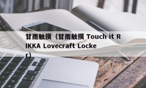 甘雨触摸（甘雨触摸 Touch it RIKKA Lovecraft Locker）