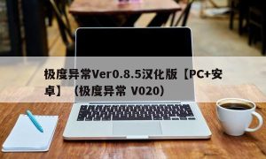 极度异常Ver0.8.5汉化版【PC+安卓】（极度异常 V020）