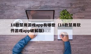 18款禁用游戏app有哪些（18款禁用软件游戏app最新版）