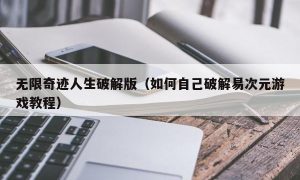 无限奇迹人生最新版（如何自己最新易次元游戏教程）