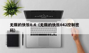 无限的快乐0.4（无限的快乐042控制密码）