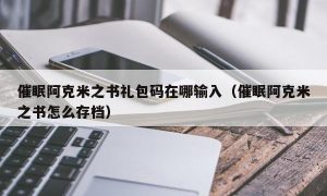 催眠阿克米之书礼包码在哪输入（催眠阿克米之书怎么存档）