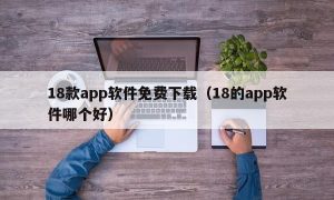 18款app软件免费下载（18的app软件哪个好）