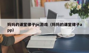 妈妈的课堂律子pc游戏（妈妈的课堂律子app）