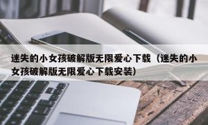 迷失的小女孩最新版无限爱心下载（迷失的小女孩最新版无限爱心下载安装）