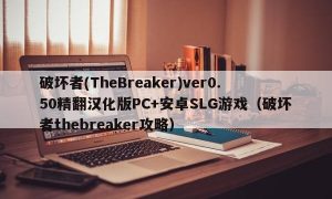 破坏者(TheBreaker)ver0.50精翻汉化版PC+安卓SLG游戏（破坏者thebreaker攻略）