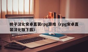 桃子汉化安卓直装rpg游戏（rpg安卓直装汉化版下载）