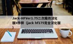Jack-HFVer1.75二次魔改汉化版+作弊（jack hf175完全汉化版）