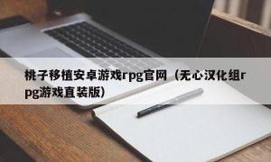 桃子移植安卓游戏rpg官网（无心汉化组rpg游戏直装版）